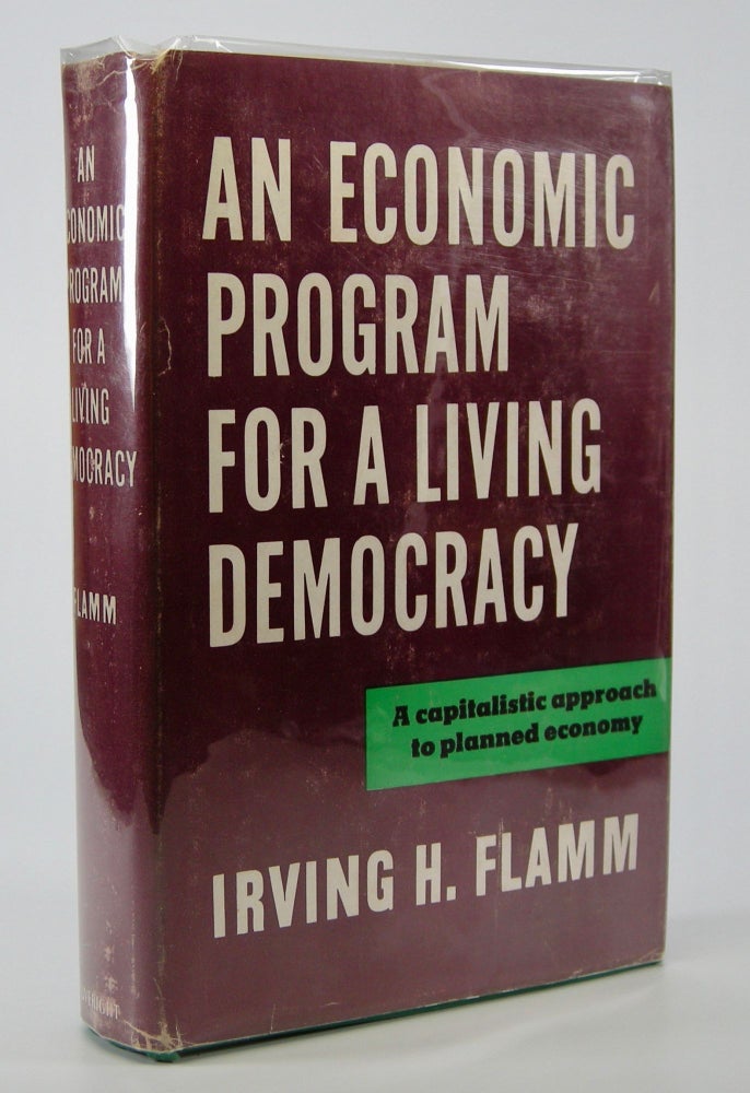 Item #205226 An Economic Program for a Living Democracy:; A Capitalistic Approach to a Semisocialist Democratic Society in which Laws will be Molded, Not to Repress, but to Conform to, Natural Human Motivations; a Society in Which Both Public and Private Enterprise Will Survive, Each Operating in Those Areas Where it is Most Efficient, Free from Hampering Coercive Controls. Irving H. Flamm.
